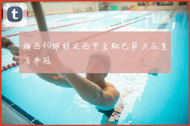 梅西40球锁定西甲金靴巴萨力压皇马夺冠