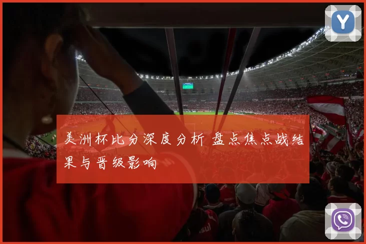 美洲杯比分深度分析 盘点焦点战结果与晋级影响