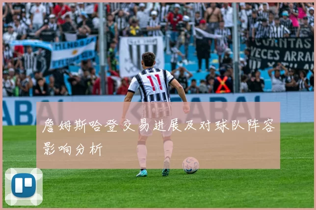 詹姆斯哈登交易进展及对球队阵容影响分析