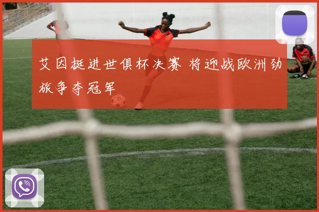 艾因挺进世俱杯决赛 将迎战欧洲劲旅争夺冠军