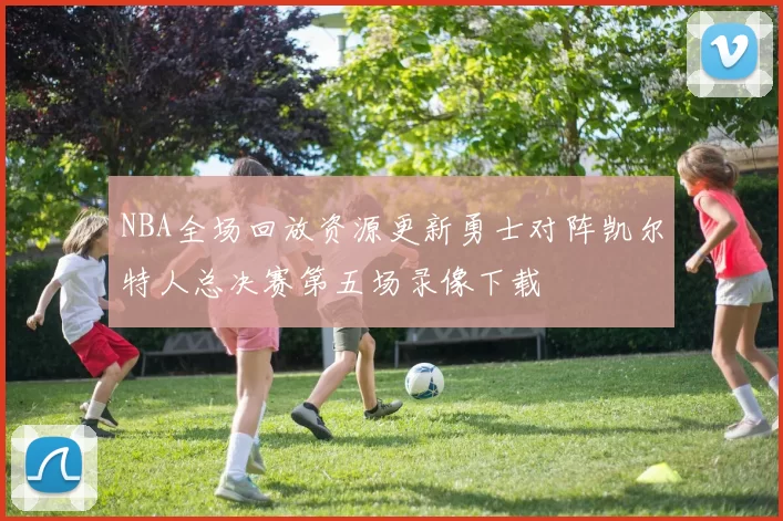 NBA全场回放资源更新勇士对阵凯尔特人总决赛第五场录像下载