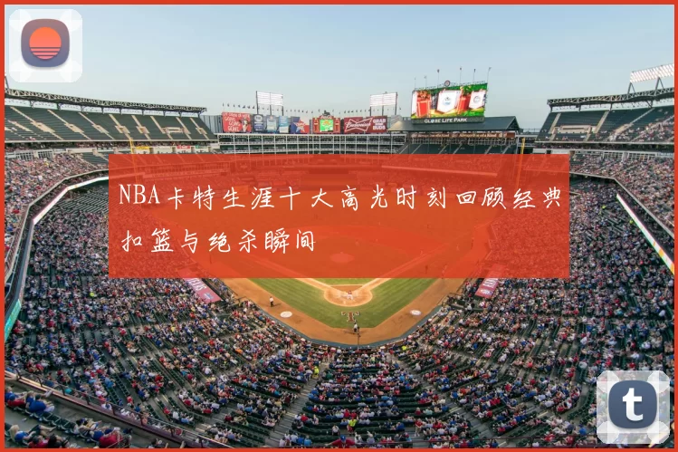 NBA卡特生涯十大高光时刻回顾经典扣篮与绝杀瞬间