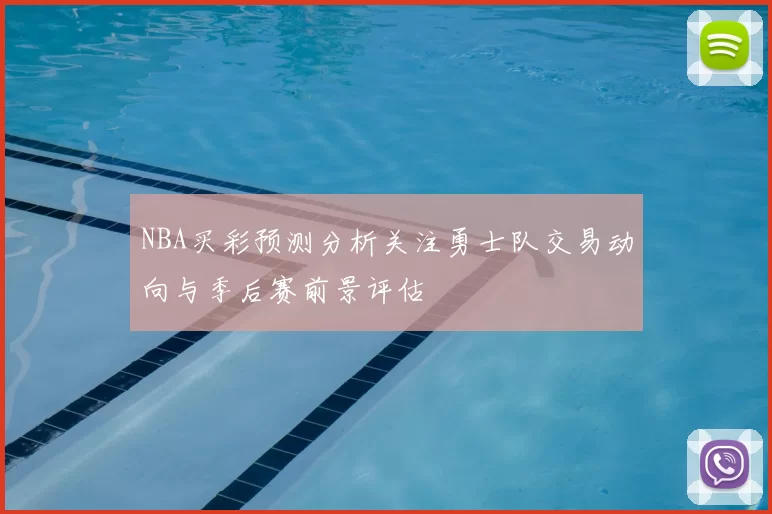 NBA买彩预测分析关注勇士队交易动向与季后赛前景评估