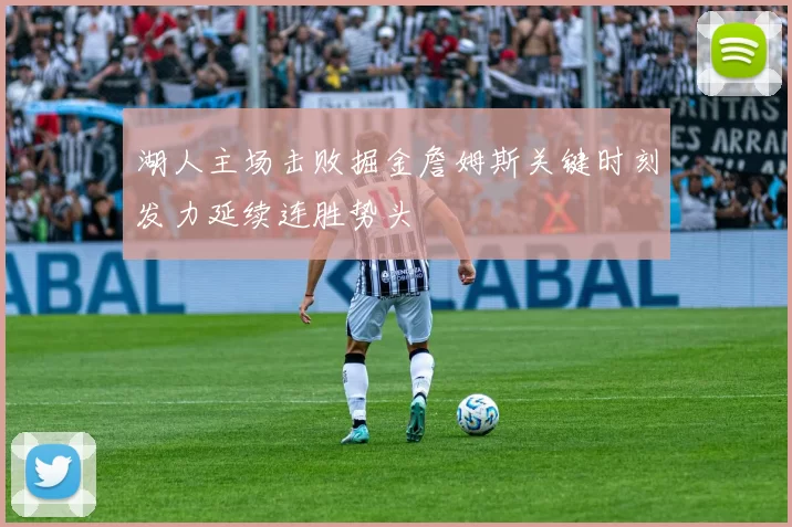 湖人主场击败掘金詹姆斯关键时刻发力延续连胜势头