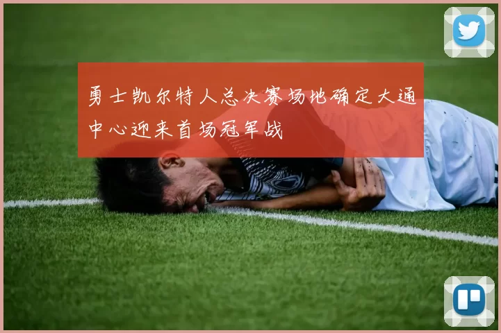 勇士凯尔特人总决赛场地确定大通中心迎来首场冠军战