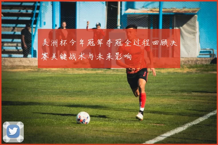 美洲杯今年冠军夺冠全过程回顾决赛关键战术与未来影响