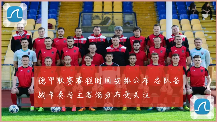 德甲联赛赛程时间安排公布 各队备战节奏与主客场分布受关注