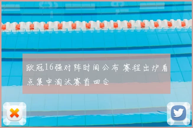 欧冠16强对阵时间公布 赛程出炉看点集中淘汰赛首回合