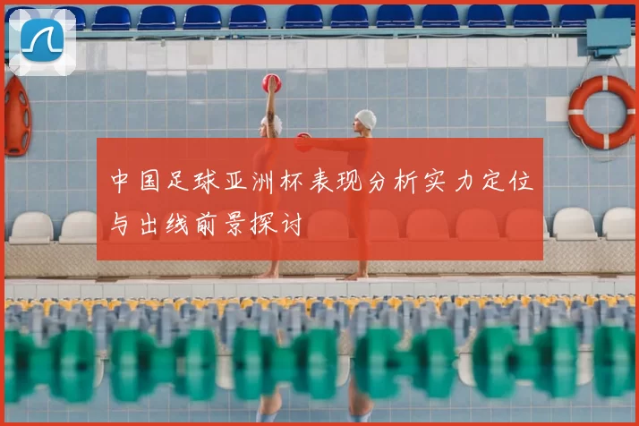 中国足球亚洲杯表现分析实力定位与出线前景探讨