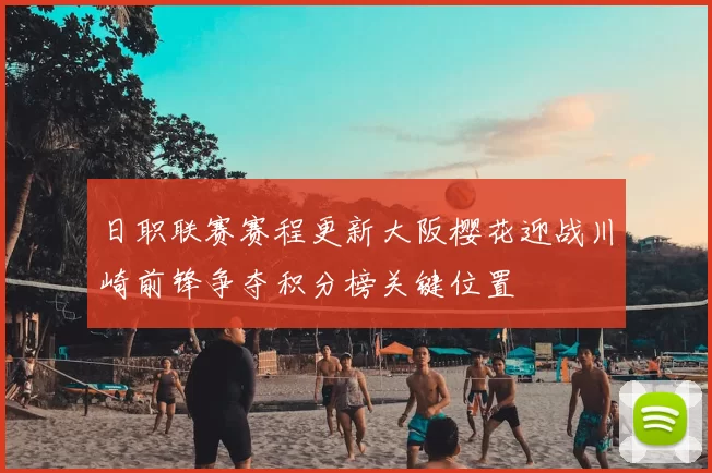 日职联赛赛程更新大阪樱花迎战川崎前锋争夺积分榜关键位置