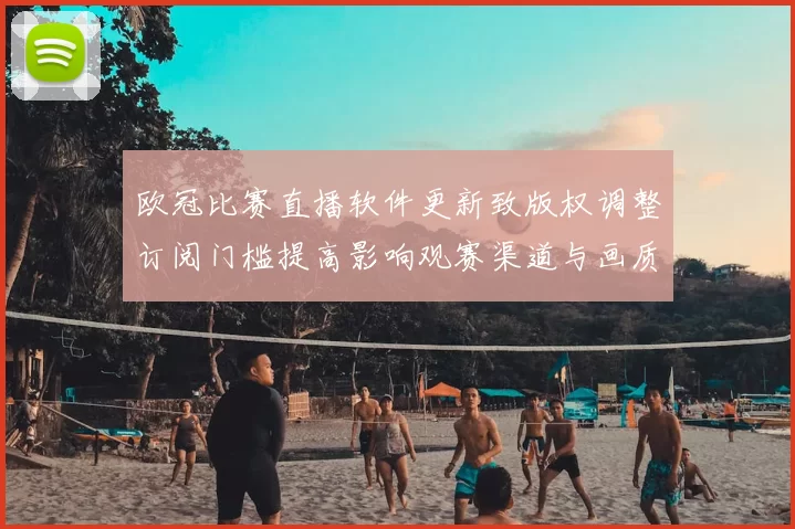 欧冠比赛直播软件更新致版权调整订阅门槛提高影响观赛渠道与画质