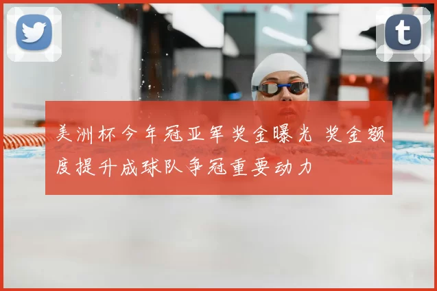 美洲杯今年冠亚军奖金曝光 奖金额度提升成球队争冠重要动力