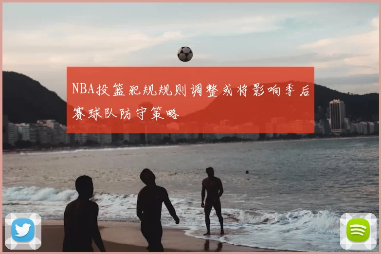 NBA投篮犯规规则调整或将影响季后赛球队防守策略
