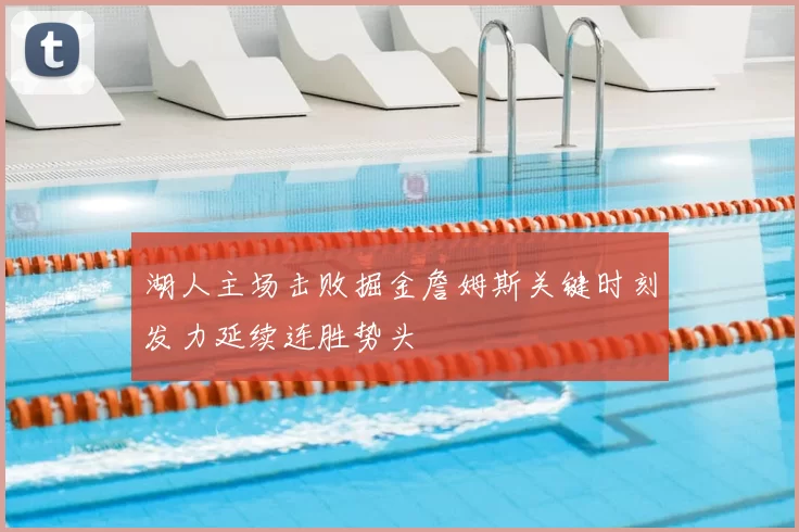 湖人主场击败掘金詹姆斯关键时刻发力延续连胜势头