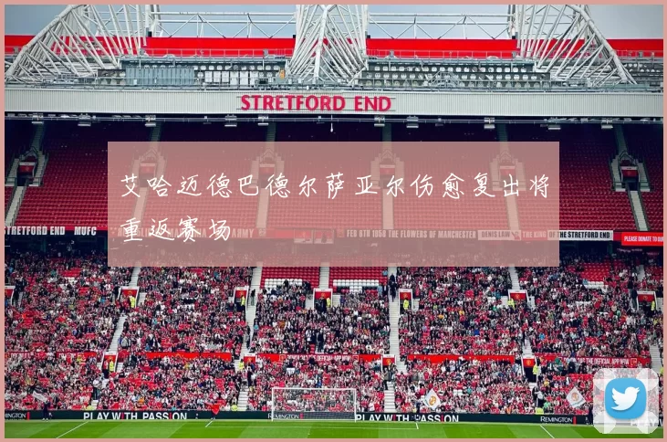 艾哈迈德巴德尔萨亚尔伤愈复出将重返赛场