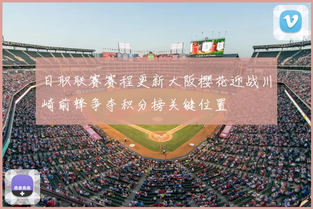 日职联赛赛程更新大阪樱花迎战川崎前锋争夺积分榜关键位置