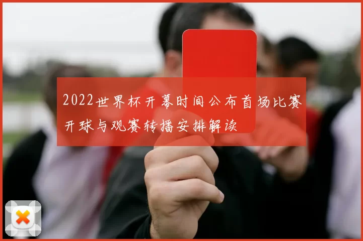 2022世界杯开幕时间公布首场比赛开球与观赛转播安排解读