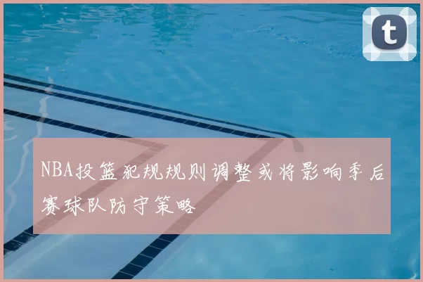 NBA投篮犯规规则调整或将影响季后赛球队防守策略