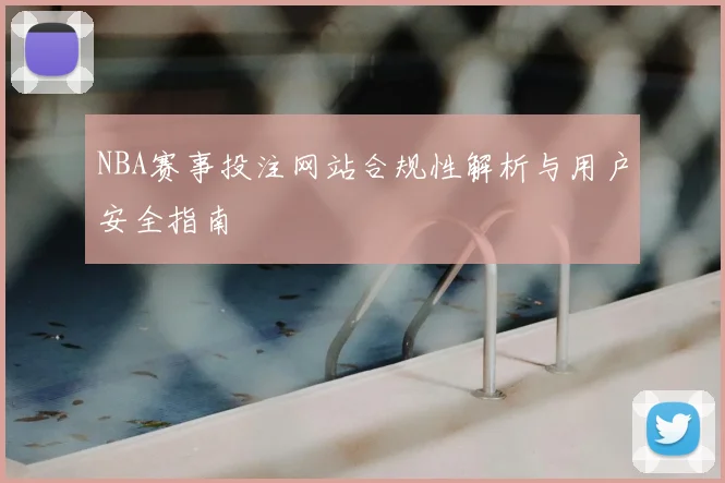 NBA赛事投注网站合规性解析与用户安全指南