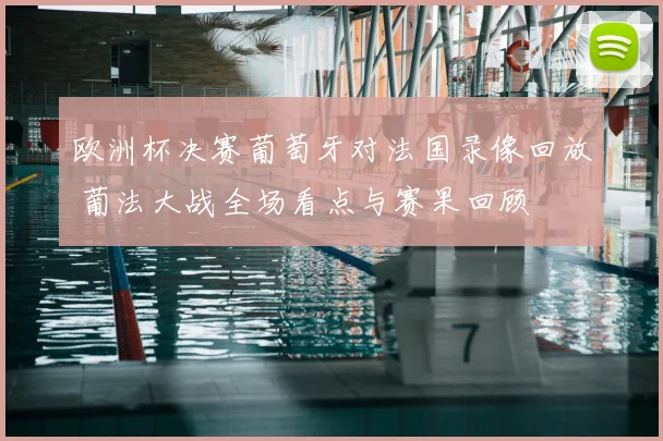 欧洲杯决赛葡萄牙对法国录像回放 葡法大战全场看点与赛果回顾