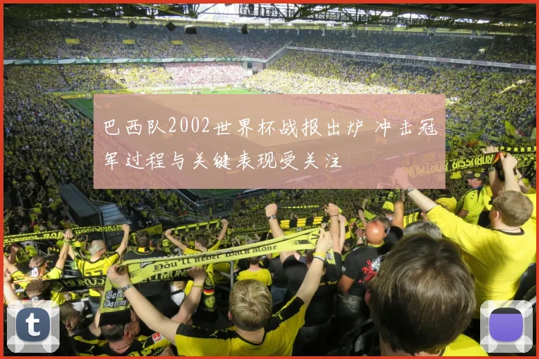 巴西队2002世界杯战报出炉 冲击冠军过程与关键表现受关注