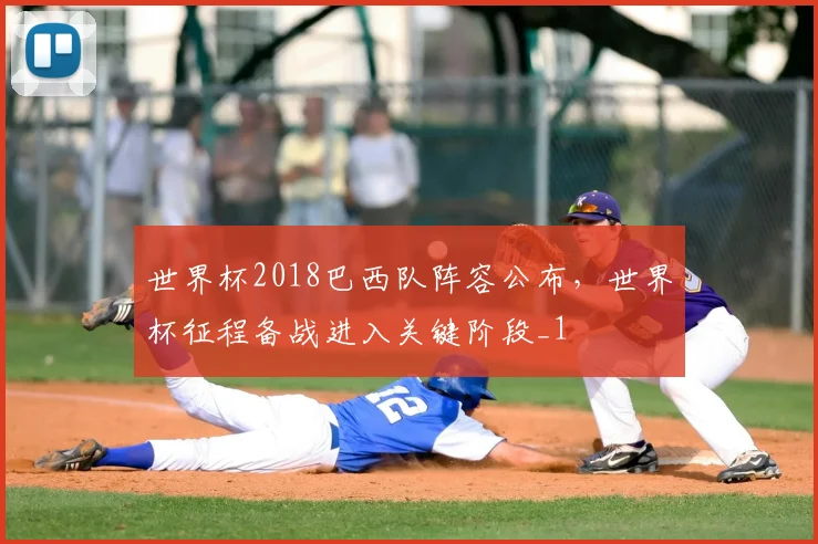 世界杯2018巴西队阵容公布，世界杯征程备战进入关键阶段_1