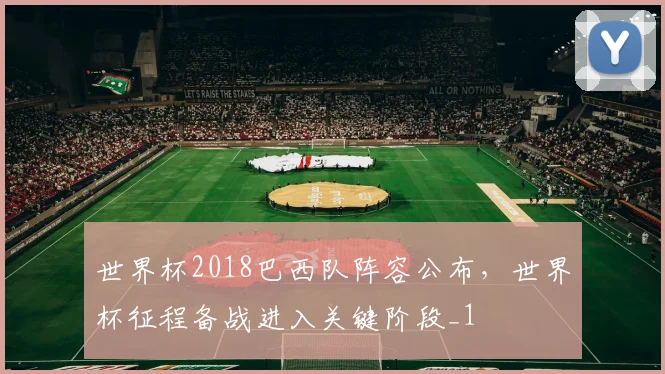 世界杯2018巴西队阵容公布，世界杯征程备战进入关键阶段_1
