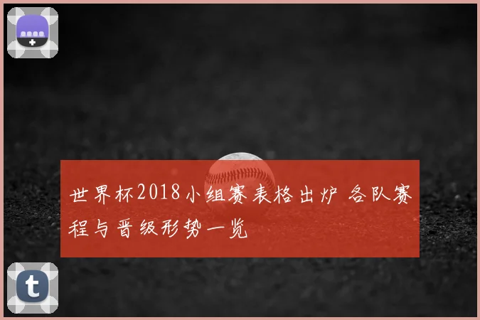 世界杯2018小组赛表格出炉 各队赛程与晋级形势一览