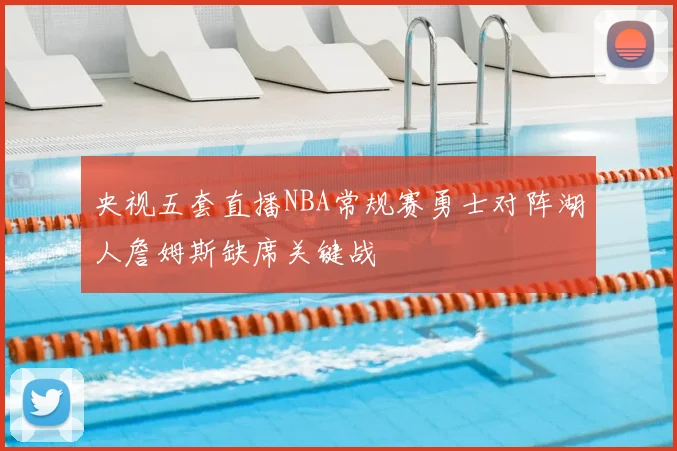 央视五套直播NBA常规赛勇士对阵湖人詹姆斯缺席关键战
