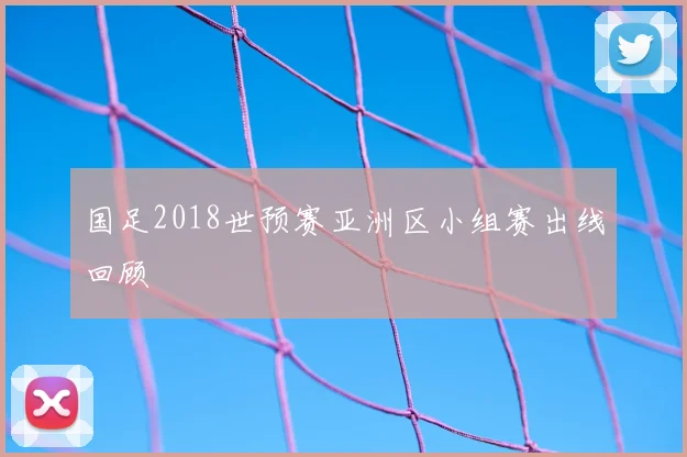 国足2018世预赛亚洲区小组赛出线回顾