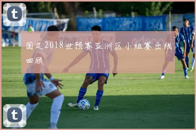 国足2018世预赛亚洲区小组赛出线回顾